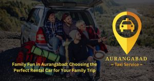 Family Fun in Aurangabad: Choosing the Perfect Rental Car for Your Family Trip